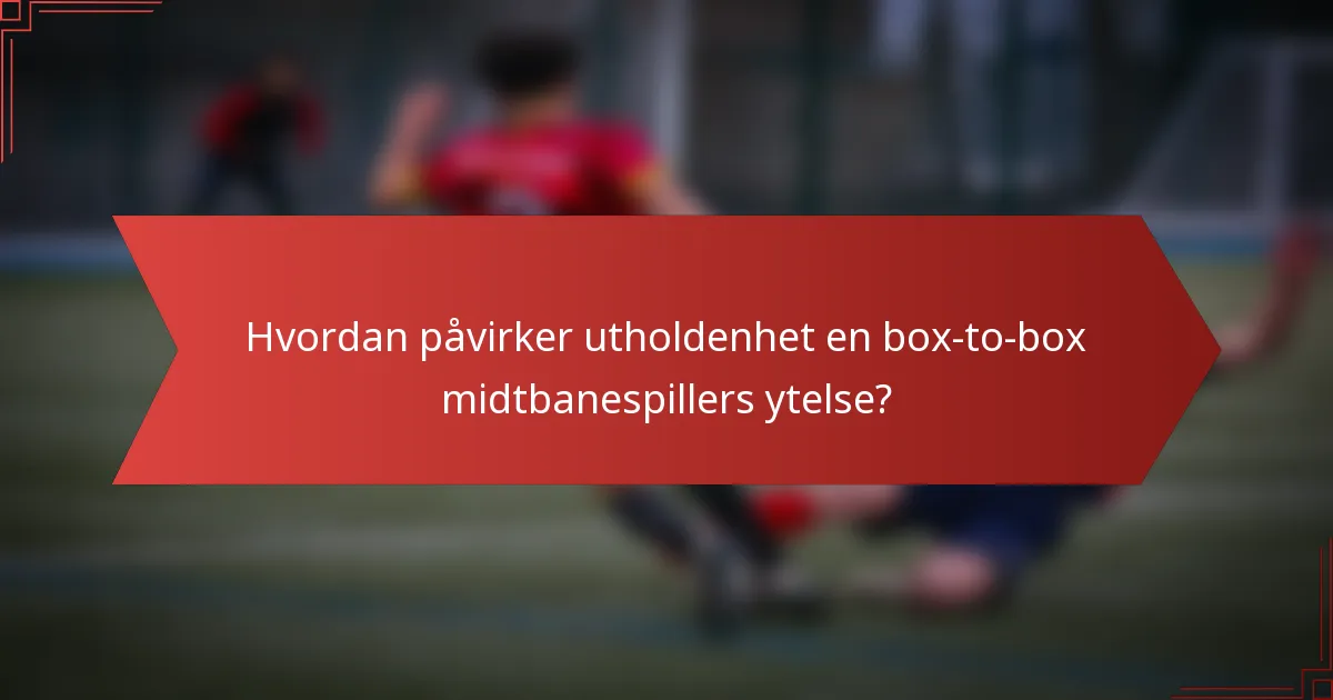 Hvordan påvirker utholdenhet en box-to-box midtbanespillers ytelse?
