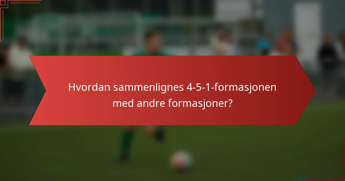 Hvordan sammenlignes 4-5-1-formasjonen med andre formasjoner?