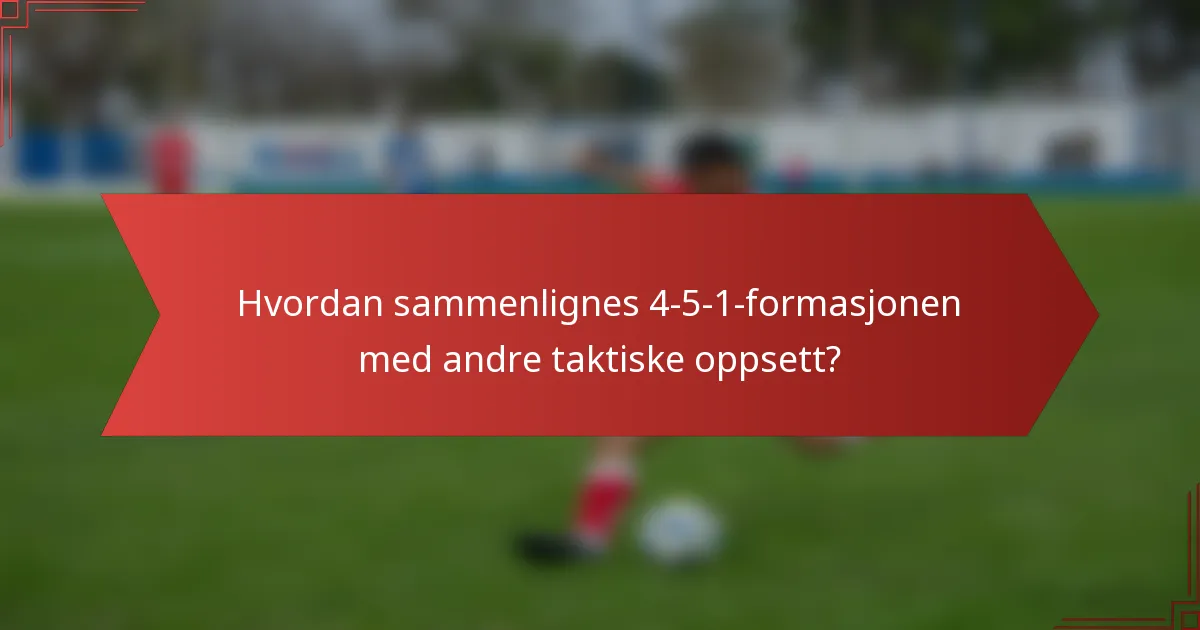 Hvordan sammenlignes 4-5-1-formasjonen med andre taktiske oppsett?