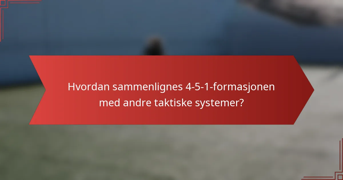 Hvordan sammenlignes 4-5-1-formasjonen med andre taktiske systemer?