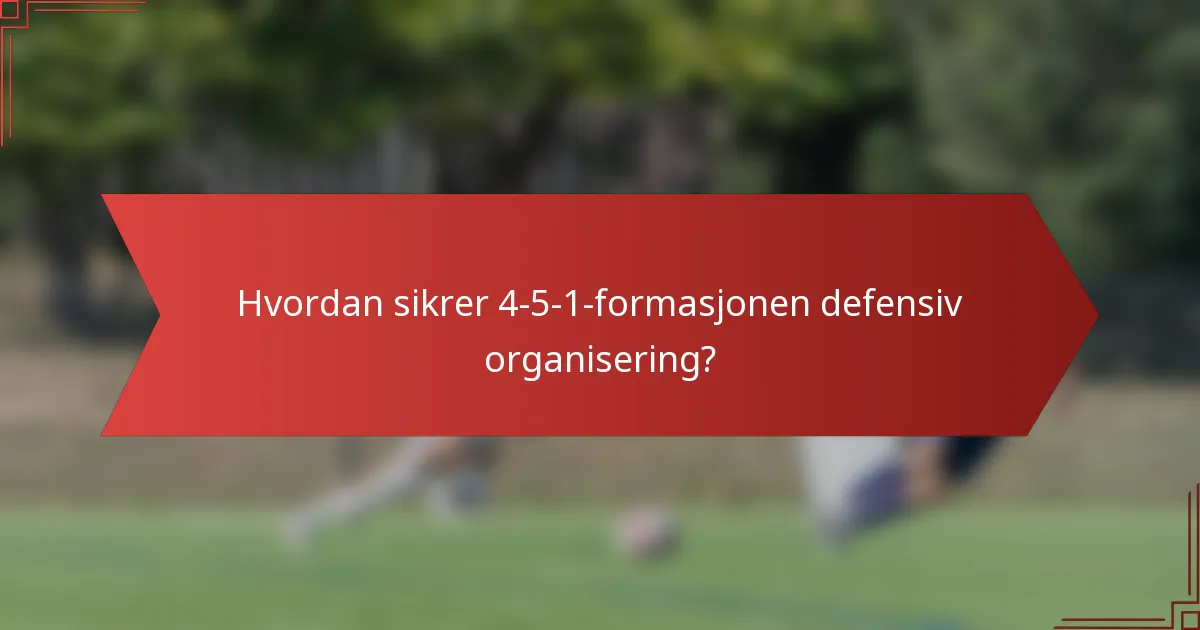 Hvordan sikrer 4-5-1-formasjonen defensiv organisering?