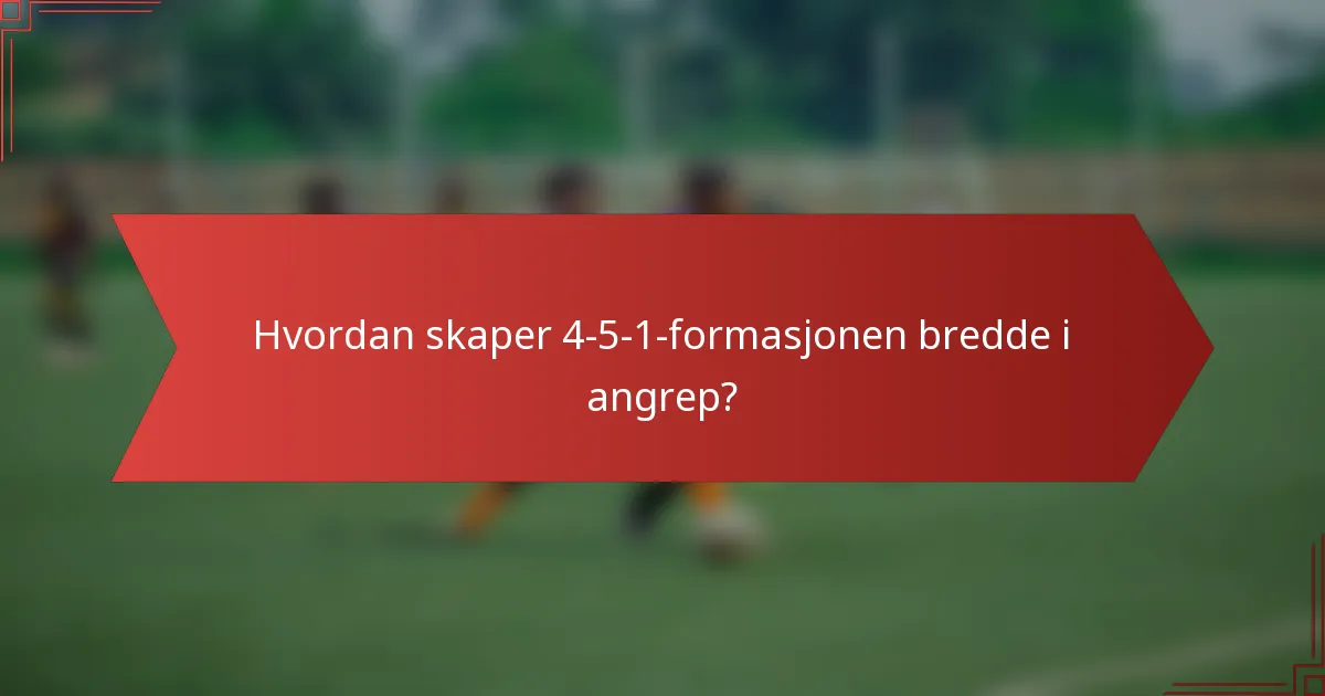 Hvordan skaper 4-5-1-formasjonen bredde i angrep?