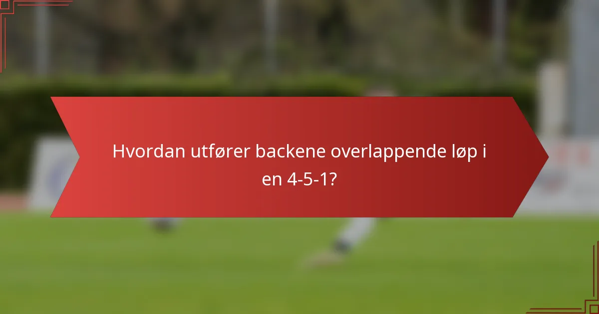 Hvordan utfører backene overlappende løp i en 4-5-1?
